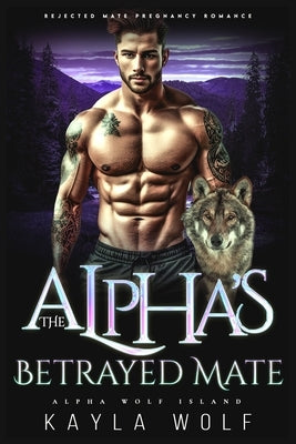 The Alpha's Betrayed Mate: Rejected Mate Pregnancy Romance by Wolf, Kayla