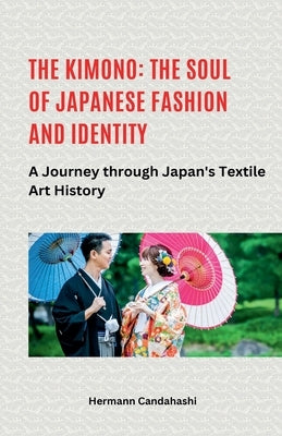 The Kimono: The Soul of Japanese Fashion and Identity - A Journey through Japan's Textile Art History by Candahashi, Hermann