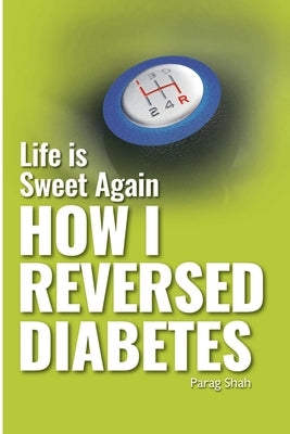 Life is Sweet Again: How I Reversed Diabetes by Shah, Parag