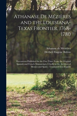 Athanase De Mézières and the Louisiana-Texas Frontier, 1768-1780: Documents Published for the First Time, From the Original Spanish and French Manuscr by Mézières, Athanase de D. 1779