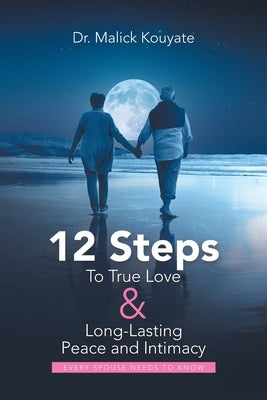 12 Steps to True Love & Long-Lasting Peace and Intimacy: Every Spouse Needs to Know by Kouyate, Malick