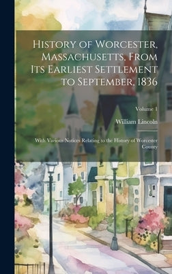 History of Worcester, Massachusetts, From its Earliest Settlement to September, 1836; With Various Notices Relating to the History of Worcester County by Lincoln, William