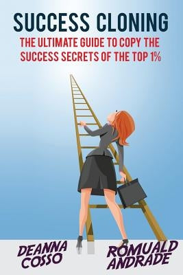 Success Cloning: The Ultimate Guide to Copy the Success Secrets of the Top 1% by Andrade, Romuald