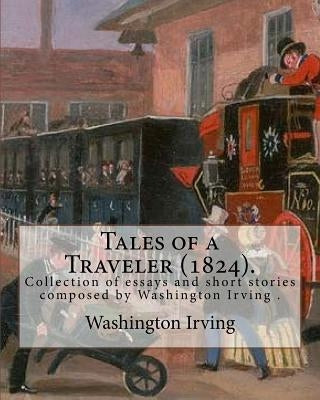 Tales of a Traveler (1824). By: Washington Irving: Tales of a Traveller, by Geoffrey Crayon, Gent. (1824) is a collection of essays and short stories by Irving, Washington