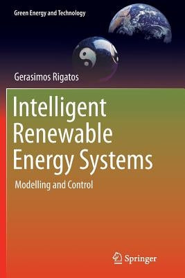 Intelligent Renewable Energy Systems: Modelling and Control by Rigatos, Gerasimos