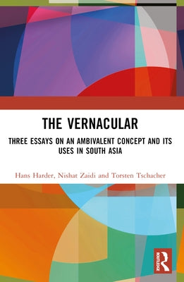The Vernacular: Three Essays on an Ambivalent Concept and Its Uses in South Asia by Harder, Hans