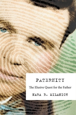 Paternity: The Elusive Quest for the Father by Milanich, Nara B.
