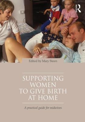 Supporting Women to Give Birth at Home: A Practical Guide for Midwives by Steen, Mary
