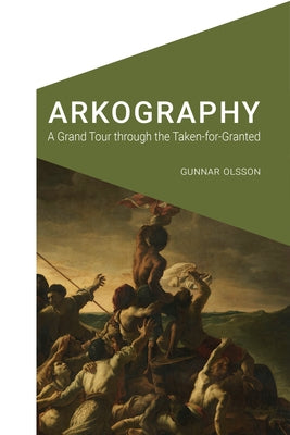 Arkography: A Grand Tour Through the Taken-For-Granted by Olsson, Gunnar