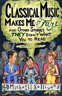 Classical Music Makes Me Fart: and Other Stories THEY Didn't Want You to Read by Kolitsky, Joy