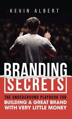 Branding Secrets: The Underground Playbook for Building a Great Brand with Very Little Money by Albert, Kevin