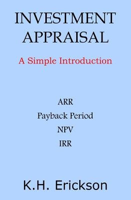 Investment Appraisal: A Simple Introduction by Erickson, K. H.