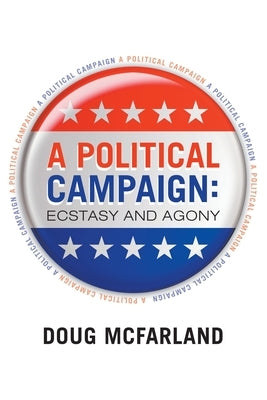A Political Campaign: Ecstasy and Agony. by McFarland, Doug