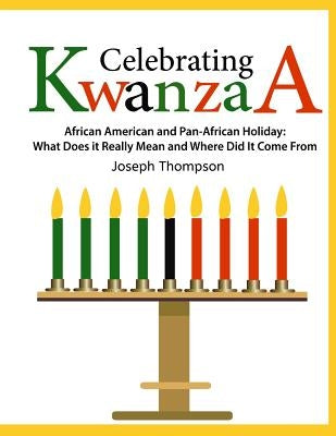 Celebrating Kwanzaa: African American and Pan-African Holiday What Does It Really Mean and Where Did It Come from by Thompson Jr, Joseph