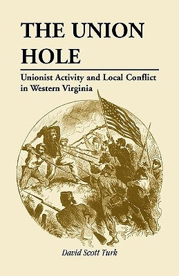 The Union Hole: Unionist Activity and Local Conflict in Western Virginia by Turk, David Scott