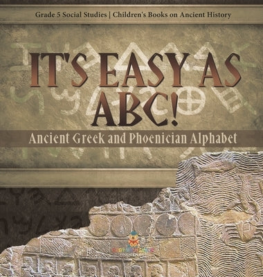 It's Easy as ABC!: Ancient Greek and Phoenician Alphabet Grade 5 Social Studies Children's Books on Ancient History by Baby Professor