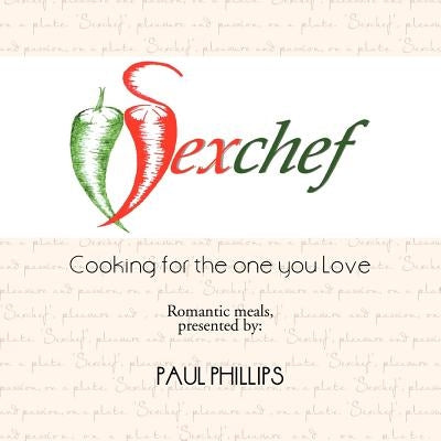Sexchef: Cooking for the One You Love by Phillips, Paul, Jr.