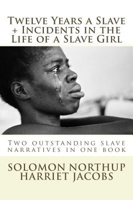 Twelve Years a Slave, Incidents in the Life of a Slave Girl: Two outstanding slave narratives in one book by Jacobs, Harriet