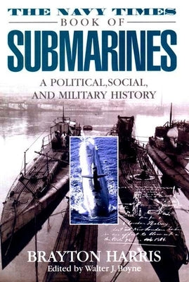 The Navy Times Book of Submarines: A Political, Social Andmilitary His by Harris, Brayton