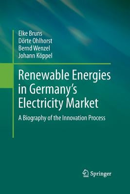 Renewable Energies in Germany's Electricity Market: A Biography of the Innovation Process by Bruns, Elke