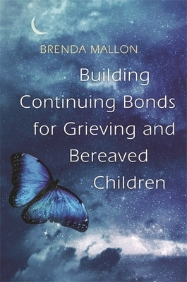 Building Continuing Bonds for Grieving and Bereaved Children: A Guide for Counsellors and Practitioners by Mallon, Brenda