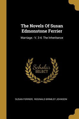 The Novels Of Susan Edmonstone Ferrier: Marriage.- V. 3-4. The Inheritance by Ferrier, Susan