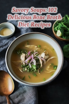 Savory Soups: 102 Delicious Bone Broth Diet Recipes by Giraffe Hiat, The Hungry