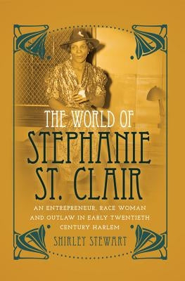 The World of Stephanie St. Clair: An Entrepreneur, Race Woman and Outlaw in Early Twentieth Century Harlem by Brock, Rochelle