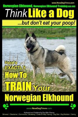 Norwegian Elkhound, Norwegian Elkhound Training AAA AKC Think Like a Dog But Don't Eat Your Poop! Norwegian Elkhound Breed Expert Training: Here's EXA by Pearce, Paul Allen