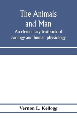 The animals and man; an elementary textbook of zoology and human physiology by L. Kellogg, Vernon