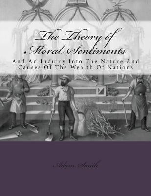 The Theory of Moral Sentiments And: An Inquiry Into The Nature And Causes Of The Wealth Of Nations by Smith, Adam
