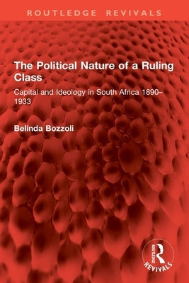 The Political Nature of a Ruling Class: Capital and Ideology in South Africa 1890-1933 by Bozzoli, Belinda
