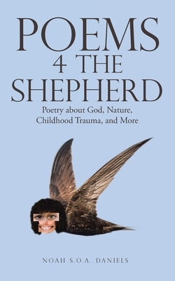 Poems 4 the Shepherd: Poetry About God, Nature, Childhood Trauma, and More by Daniels, Noah S. O. a.