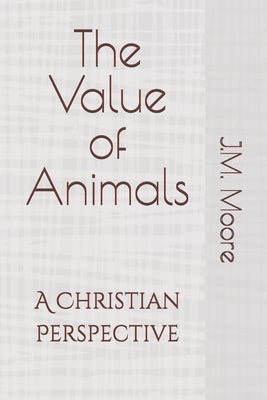 The Value of Animals: A Christian Perspective by Moore, J. M.