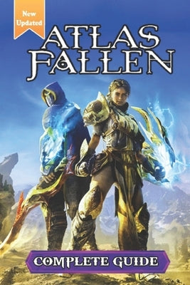 Atlas Fallen Complete Guide and Walkthrough: Tips, Tricks, and Strategies [Updated and Expanded] by Virginia R Blanc