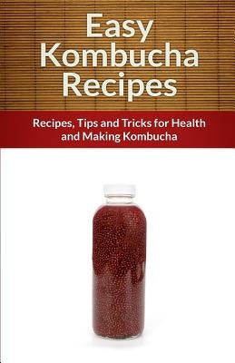 Easy Kombucha Recipes: Recipes, Tips and Tricks for Health and Making Kombucha by Books, Echo Bay