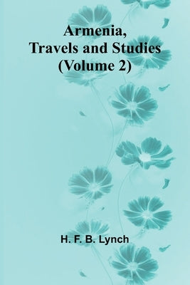 Armenia, Travels And Studies (Volume 2) by Lynch, H. F. B.