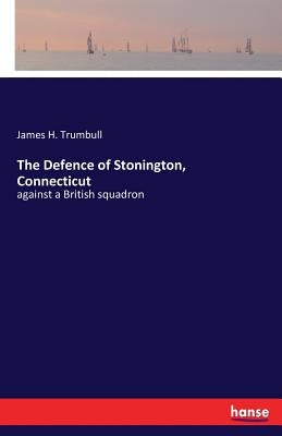 The Defence of Stonington, Connecticut: against a British squadron by Trumbull, James H.