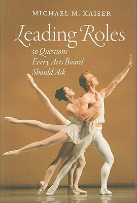 Leading Roles: 50 Questions Every Arts Board Should Ask by Kaiser, Michael M.