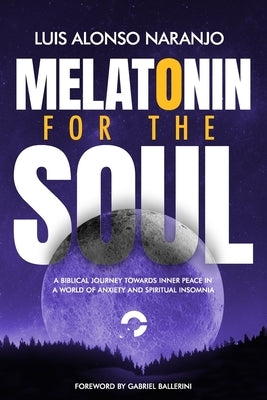 Melatonin For the Soul: A Biblical Journey towards Inner Peace in a World of Anxiety and Spiritual Insomnia by Naranjo, Luis Alonso