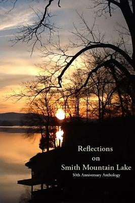 Reflections on Smith Mountain Lake: 50th Anniversary Anthology by Residents of Smith Mountain Lake