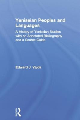 Yeniseian Peoples and Languages: A History of Yeniseian Studies with an Annotated Bibliography and a Source Guide by Vajda, Edward J.