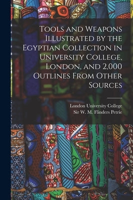Tools and Weapons Illustrated by the Egyptian Collection in University College, London, and 2,000 Outlines From Other Sources by Petrie, W. M. Flinders