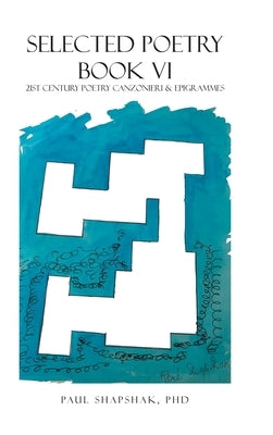 Selected Poetry Book Vi: 21St Century Poetry Canzonieri & Epigrammes by Shapshak, Paul