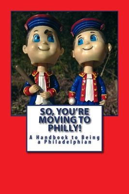 So, You're Moving to Philly!: A Handbook to Being a Philadelphian by Words, Russell C.