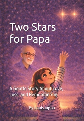 Two Stars for Papa: A Gentle Story About Love, Loss, and Remembering by Iuppa, Louis