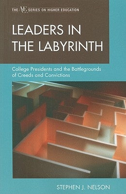 Leaders in the Labyrinth: College Presidents and the Battlegrounds of Creeds and Convictions by Nelson, Stephen J.