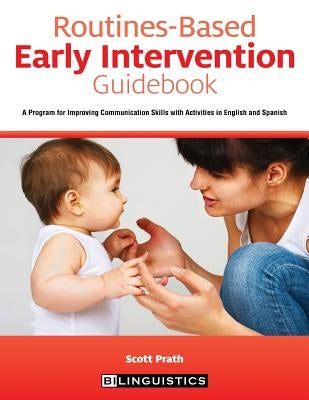 Routines-Based Early Intervention Guidebook: A Program for Improving Communication Skills with Activities in English and Spanish by Prath, Scott
