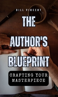 The Author's Blueprint: Crafting Your Masterpiece by Vincent, Bill