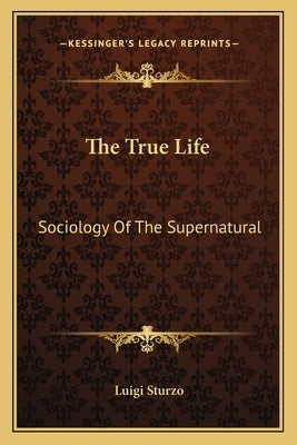 The True Life: Sociology of the Supernatural by Sturzo, Luigi